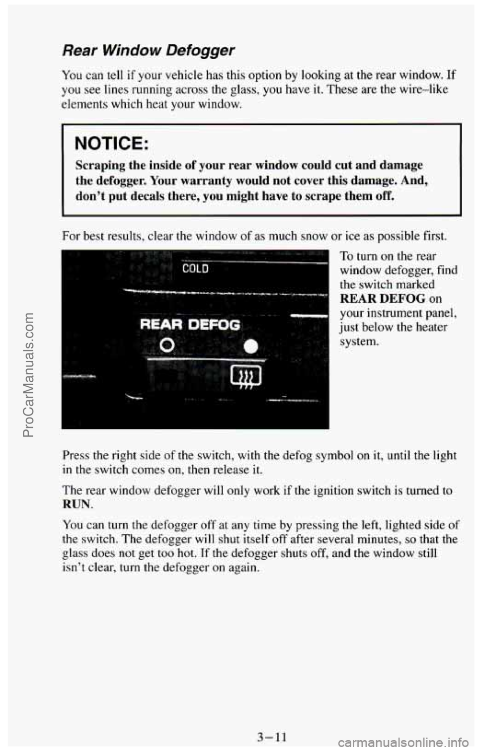 CHEVROLET SUBURBAN 1994  Owners Manual Rear Window Defogger 
You can tell if your vehicle has this option by looking  at the rear window.  If 
you see lines running  across the  glass, you have it.  These  are  the  wire-like 
elements whi