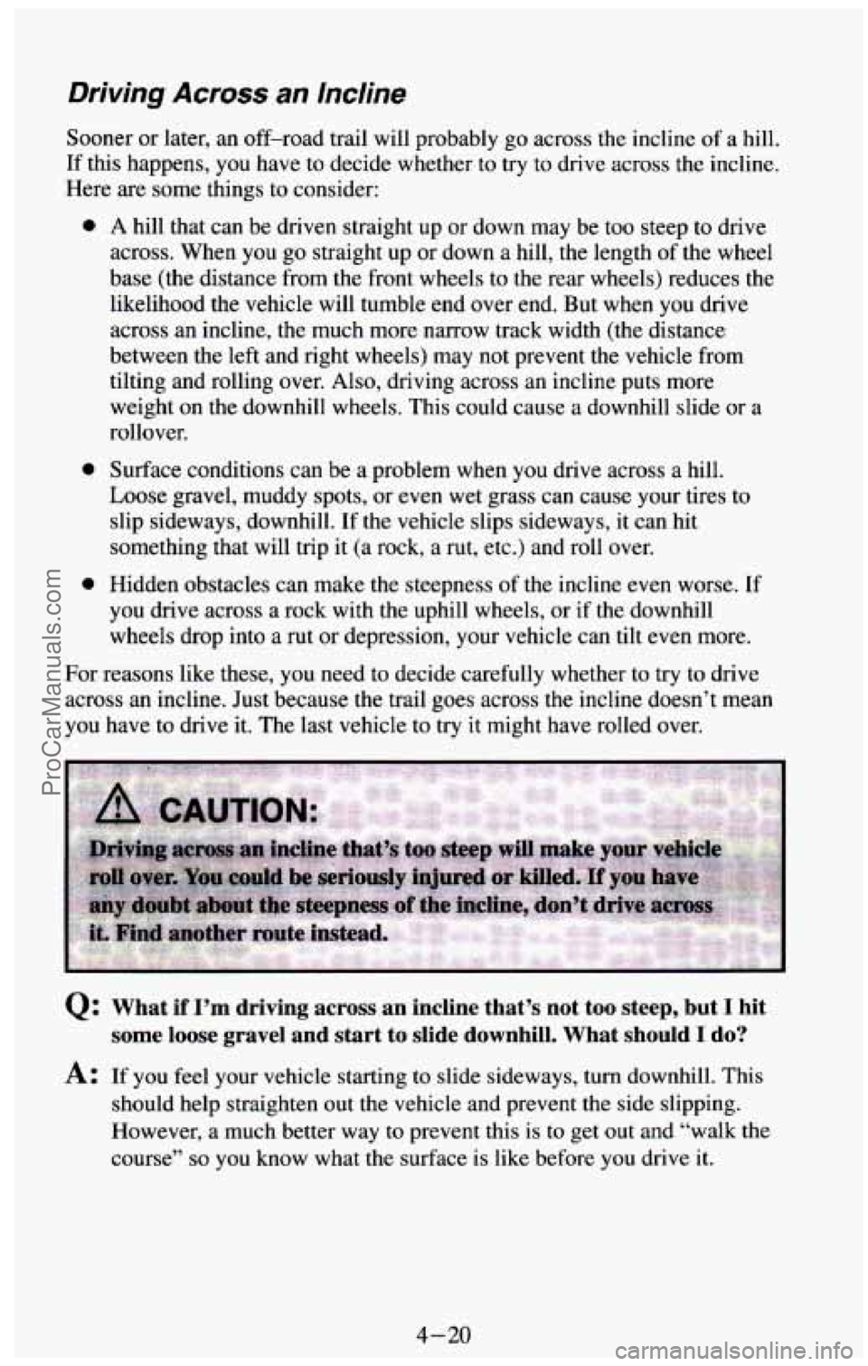 CHEVROLET SUBURBAN 1994 Owners Manual Driving Across an lncline
Sooner or later, an off-road trail will probably go across the incline of a hill.
If this happens, you have to decide whether to try to drive across the incline CHEVROLET SUBURBAN 1994 Owners Manual Driving Across an lncline
Sooner or later, an off-road trail will probably go across the incline of a hill.
If this happens, you have to decide whether to try to drive across the incline