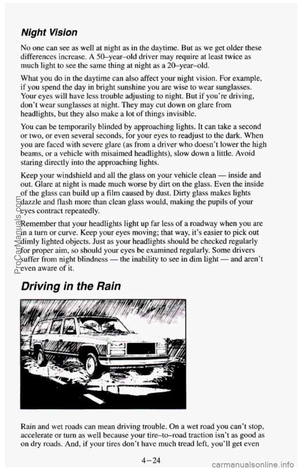 CHEVROLET SUBURBAN 1994 Owners Manual Night Vision
No one can see as well at night as in the daytime. But as we get older these
differences increase.
A 50-year-old driver may require at least twice as
much light
to see CHEVROLET SUBURBAN 1994 Owners Manual Night Vision
No one can see as well at night as in the daytime. But as we get older these
differences increase.
A 50-year-old driver may require at least twice as
much light
to see