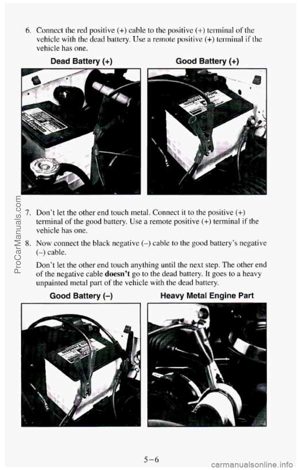 CHEVROLET SUBURBAN 1994 Owners Manual 6. Connect the red positive (+) cable to the positive (+) terminal of the
vehicle with the dead battery. Use a remote positive (+> terminal if the
vehicle
has one.
Dead Battery (+) Good Bat CHEVROLET SUBURBAN 1994 Owners Manual 6. Connect the red positive (+) cable to the positive (+) terminal of the
vehicle with the dead battery. Use a remote positive (+> terminal if the
vehicle
has one.
Dead Battery (+) Good Bat