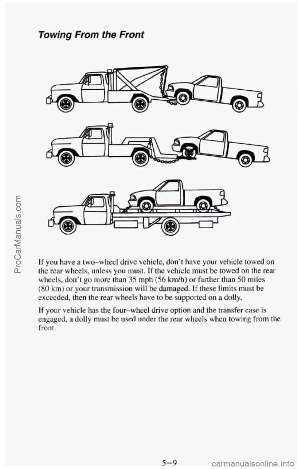 CHEVROLET SUBURBAN 1994  Owners Manual Towing From the Front 
If  you have a two-wheel drive vehicle, don’t have  your vehicle towed on 
the rear wheels, unless  you must. If the vehicle must  be  towed  on  the  rear 
wheels, don’t 
g