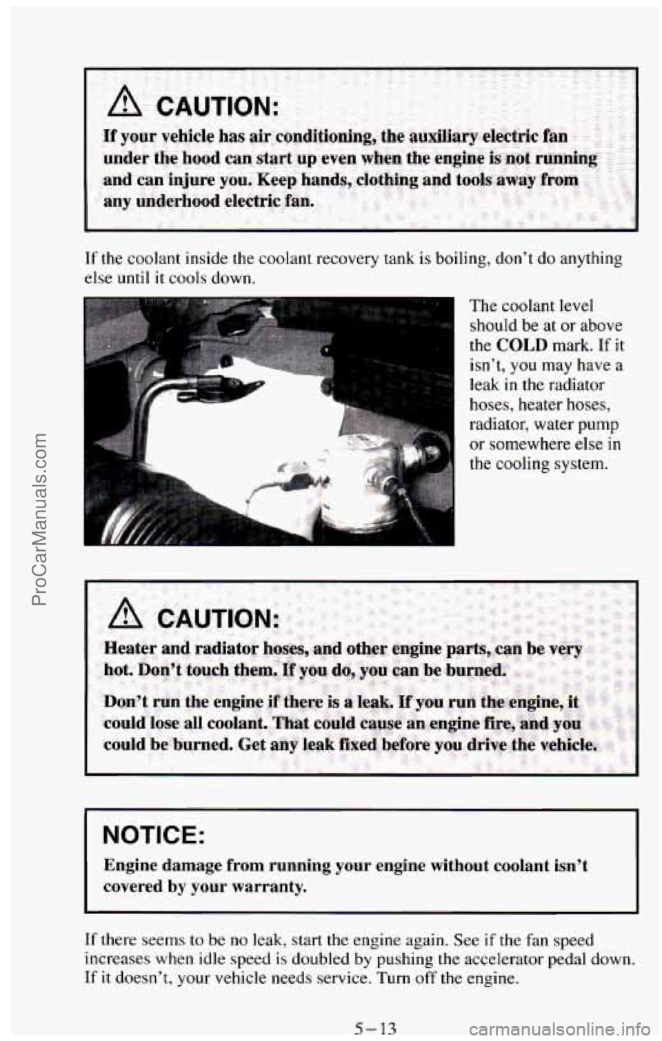 CHEVROLET SUBURBAN 1994  Owners Manual If the coolant inside the coolant recovery  tank is boiling,  don’t  do anything 
else  until  it cools down. 
P 
The coolant  level 
should be  at or above 
the 
COLD mark. If it 
isn’t, 
you may