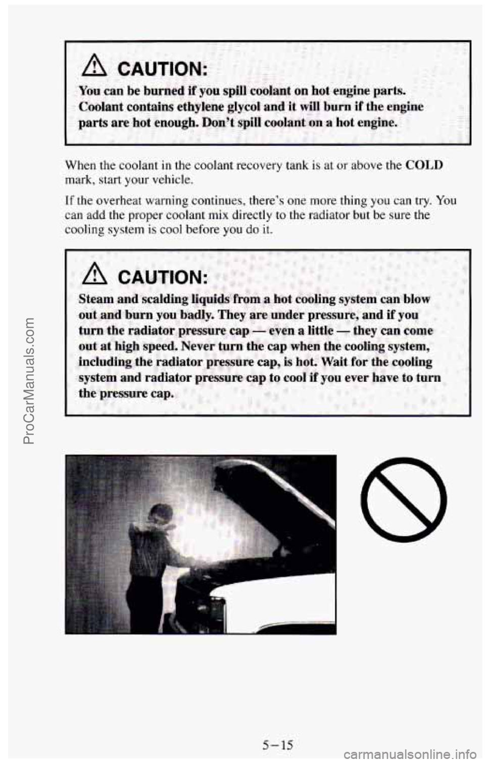 CHEVROLET SUBURBAN 1994  Owners Manual When  the coolant in the coolant  recovery  tank  is  at or above the COLD 
mark, start your  vehicle. 
If the overheat warning continues,  there’s one more  thing you can try. You 
can  add  the pr