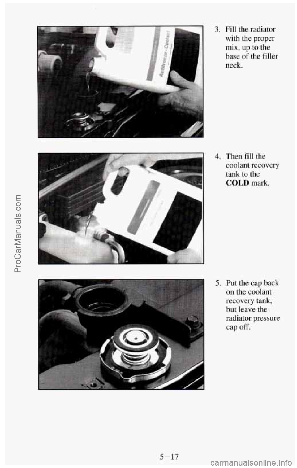 CHEVROLET SUBURBAN 1994  Owners Manual 3. Fill the radiator 
with  the proper 
mix, up to the 
base  of the  filler 
neck. 
4. Then  fill  the 
coolant  recovery 
tank  to  the 
COLD mark. 
5. Put the  cap back 
on  the  coolant 
recovery 