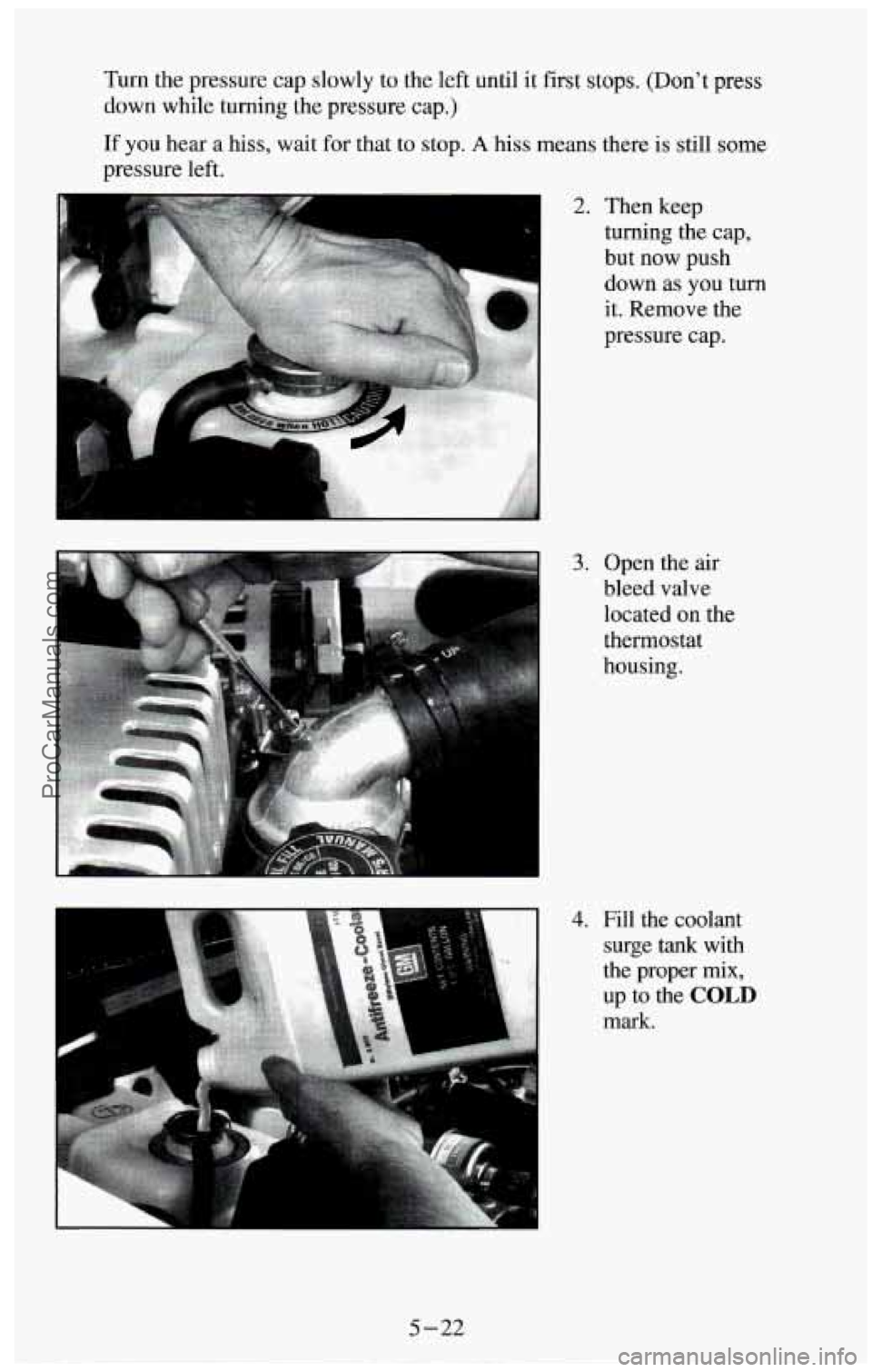 CHEVROLET SUBURBAN 1994  Owners Manual Turn  the  pressure cap slowly  to the  left  until  it first  stops. (Dont press 
down  while  turning  the  pressure 
cap.) 
If  you  hear a  hiss,  wait  for that  to stop. A hiss means  there is 