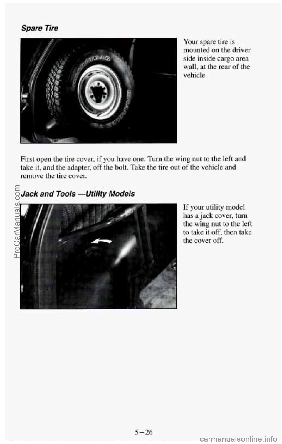 CHEVROLET SUBURBAN 1994  Owners Manual Spare  Tire 
Your spare tire  is 
mounted  on the driver 
side  inside  cargo area 
wall,  at  the  rear 
of the 
vehicle 
First open  the tire  cover,  if  you  have  one. Turn  the  wing  nut  to th