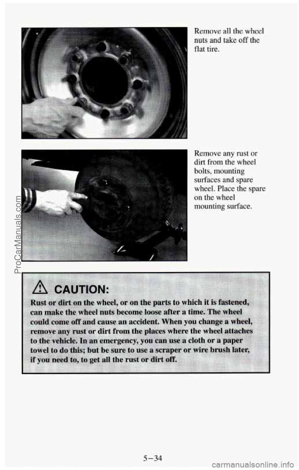 CHEVROLET SUBURBAN 1994  Owners Manual Remove all the  wheel 
nuts  and  take 
off the 
flat  tire. 
Remove  any  rust 
or 
dirt from the  wheel 
bolts,  mounting  surfaces  and 
spare 
wheel. Place the spare 
on the  wheel 
mounting  surf