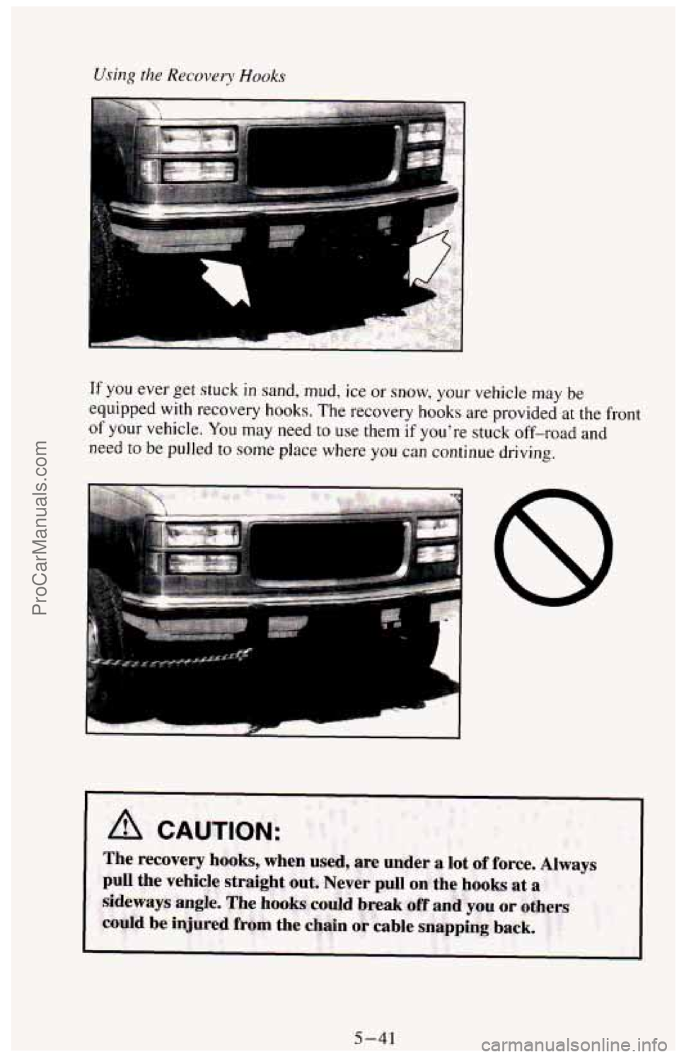 CHEVROLET SUBURBAN 1994 Owners Manual Using the Recovey Hooks
If you ever get stuck in sand, mud, ice or snow, your vehicle may be
equipped with recovery hooks. The recovery hooks are provided at the front
of your vehicle. You CHEVROLET SUBURBAN 1994 Owners Manual Using the Recovey Hooks
If you ever get stuck in sand, mud, ice or snow, your vehicle may be
equipped with recovery hooks. The recovery hooks are provided at the front
of your vehicle. You