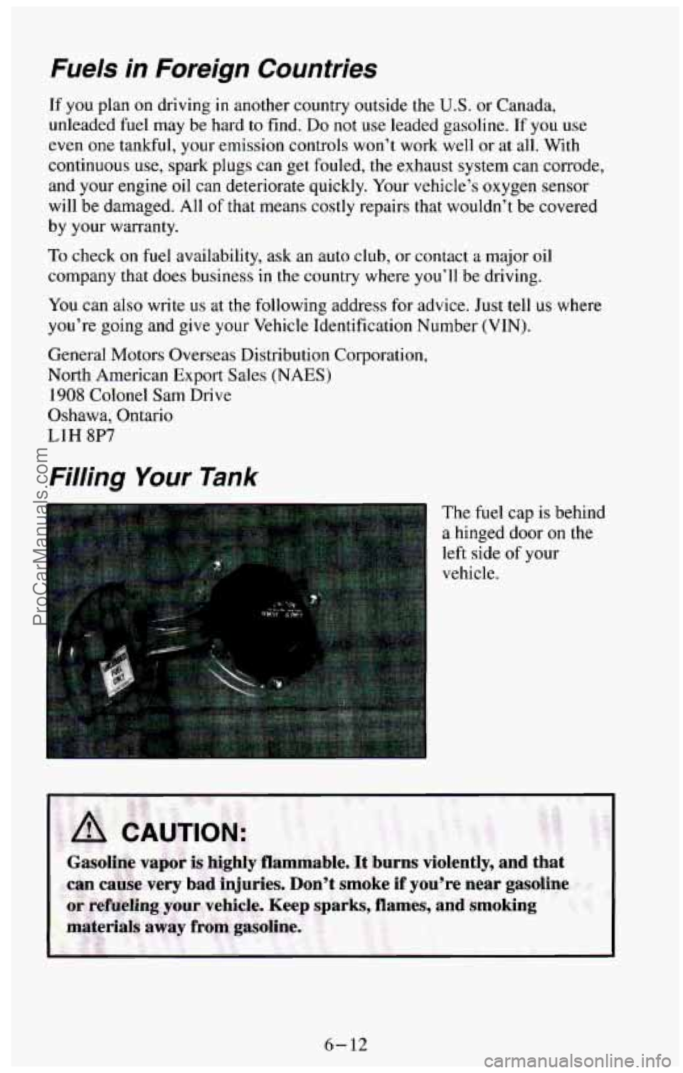CHEVROLET SUBURBAN 1994 Owners Manual Fuels in Foreign Countries
If you plan on driving in another country outside the U.S. or Canada,
unleaded fuel may be hard to find.
Do not use leaded gasoline. If you use
even one t CHEVROLET SUBURBAN 1994 Owners Manual Fuels in Foreign Countries
If you plan on driving in another country outside the U.S. or Canada,
unleaded fuel may be hard to find.
Do not use leaded gasoline. If you use
even one t