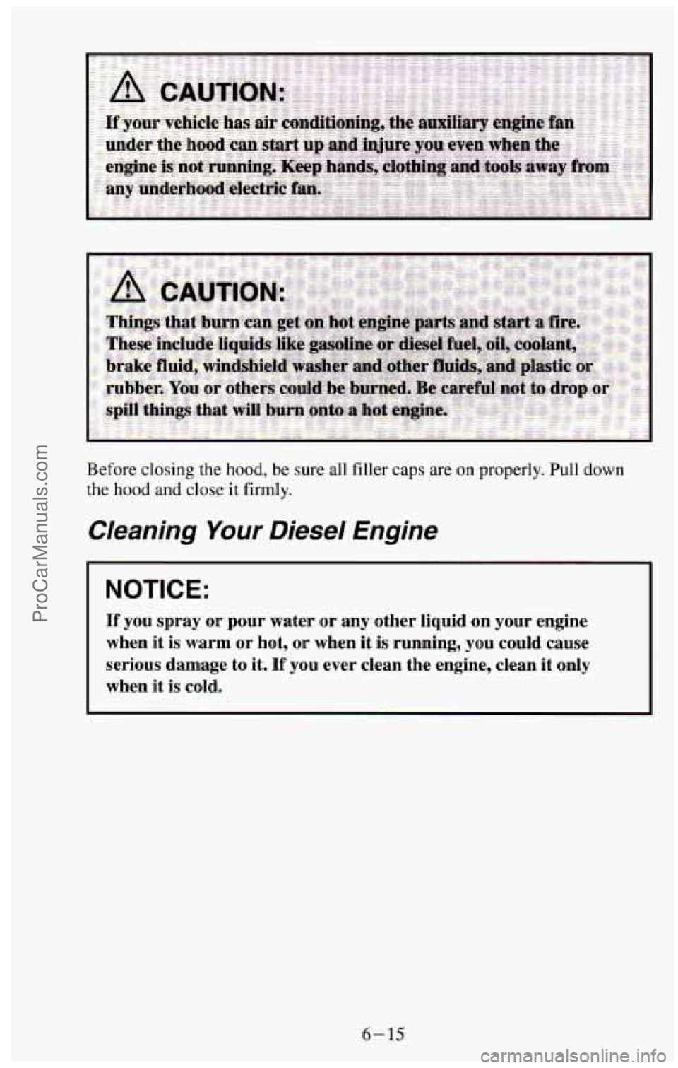 CHEVROLET SUBURBAN 1994 Owners Manual Before closing the hood, be sure all filler caps are on properly. Pull down
the hood and close it firmly.
Cleaning Your Diesel Engine
NOTICE:
If you spray or pour water or any other liquid CHEVROLET SUBURBAN 1994 Owners Manual Before closing the hood, be sure all filler caps are on properly. Pull down
the hood and close it firmly.
Cleaning Your Diesel Engine
NOTICE:
If you spray or pour water or any other liquid