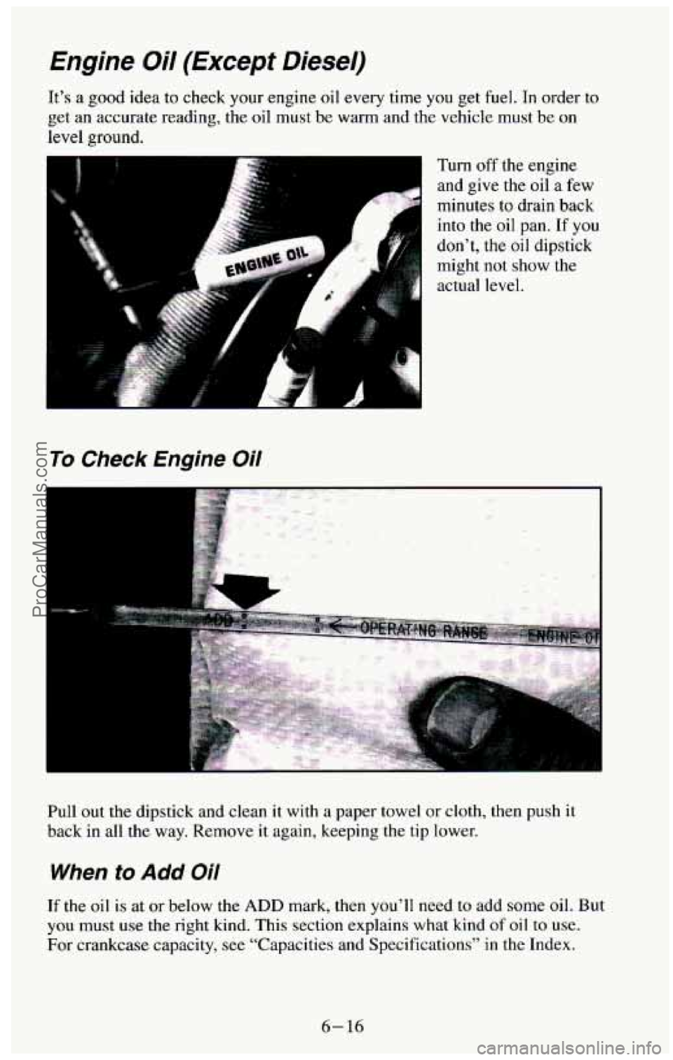CHEVROLET SUBURBAN 1994 Owners Manual Engine Oil (Except Diesel)
Its a good idea to check your engine oil every time you get fuel. In order to
get an accurate reading, the oil must be warm and the vehicle must be on
level CHEVROLET SUBURBAN 1994 Owners Manual Engine Oil (Except Diesel)
Its a good idea to check your engine oil every time you get fuel. In order to
get an accurate reading, the oil must be warm and the vehicle must be on
level