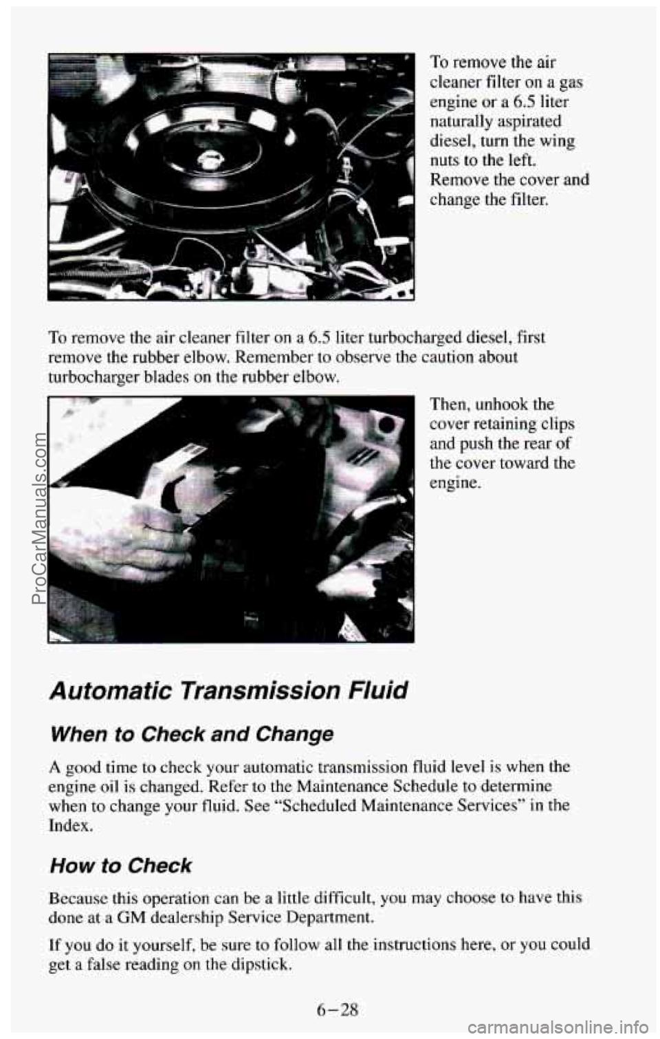 CHEVROLET SUBURBAN 1994  Owners Manual To remove the air 
cleaner filter 
on a  gas 
engine  or 
a 6.5 liter 
naturally  aspirated 
diesel,  turn  the wing 
nuts 
to the  left. 
Remove  the  cover  and 
change  the  filter. 
To remove  the