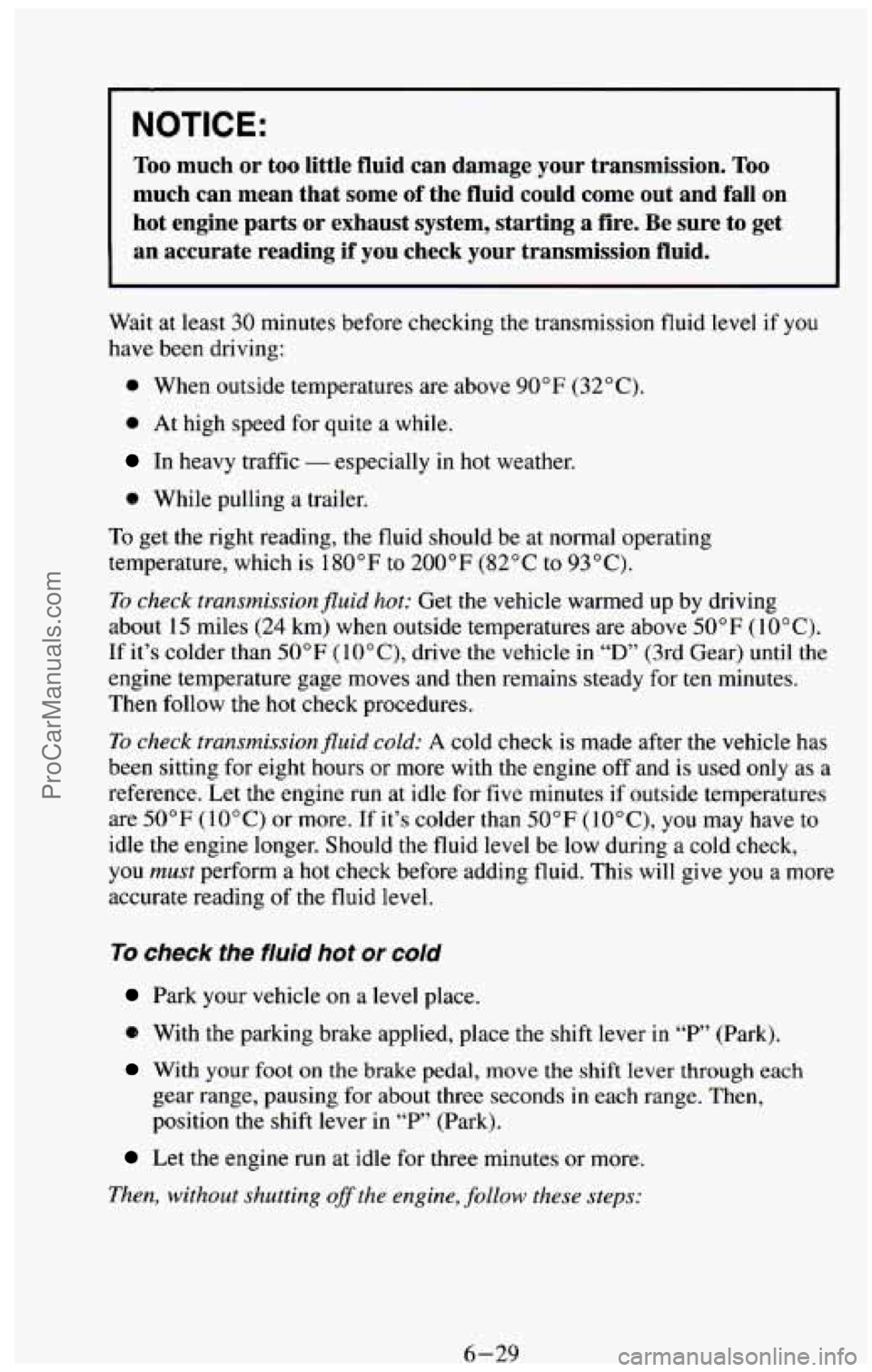 CHEVROLET SUBURBAN 1994 Owners Manual NOTICE:
Too much or too little fluid can damage your transmission. Too
much can mean that some of the fluid could come out and fall on
hot engine parts or exhaust system, startin CHEVROLET SUBURBAN 1994 Owners Manual NOTICE:
Too much or too little fluid can damage your transmission. Too
much can mean that some of the fluid could come out and fall on
hot engine parts or exhaust system, startin