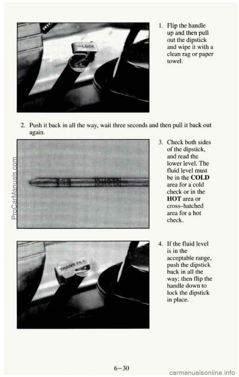 CHEVROLET SUBURBAN 1994 Owners Manual 1. Flip the handle
up and then pull
out the dipstick
and wipe it with a
clean rag or paper
towel.
2. Push it back in all the way, wait three seconds and then pull it back o CHEVROLET SUBURBAN 1994 Owners Manual 1. Flip the handle
up and then pull
out the dipstick
and wipe it with a
clean rag or paper
towel.
2. Push it back in all the way, wait three seconds and then pull it back o