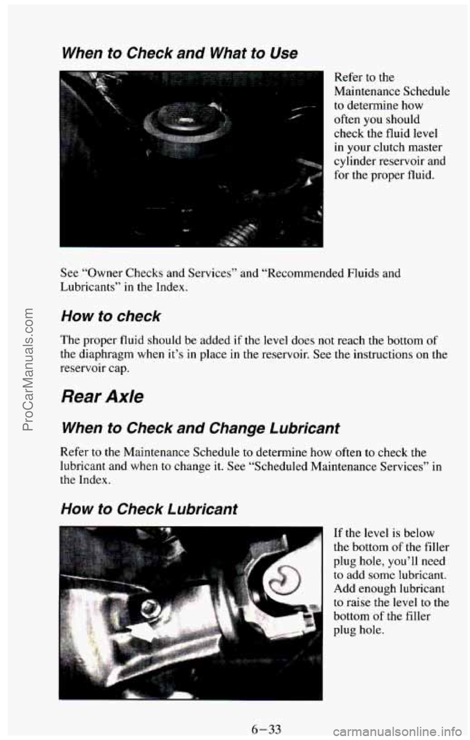 CHEVROLET SUBURBAN 1994 Owners Manual When to Check and What to Use
Refer to the
Maintenance Schedule
to determine how
often you should
check the fluid
level
in your clutch master
cylinder reservoir and
for the proper CHEVROLET SUBURBAN 1994 Owners Manual When to Check and What to Use
Refer to the
Maintenance Schedule
to determine how
often you should
check the fluid
level
in your clutch master
cylinder reservoir and
for the proper