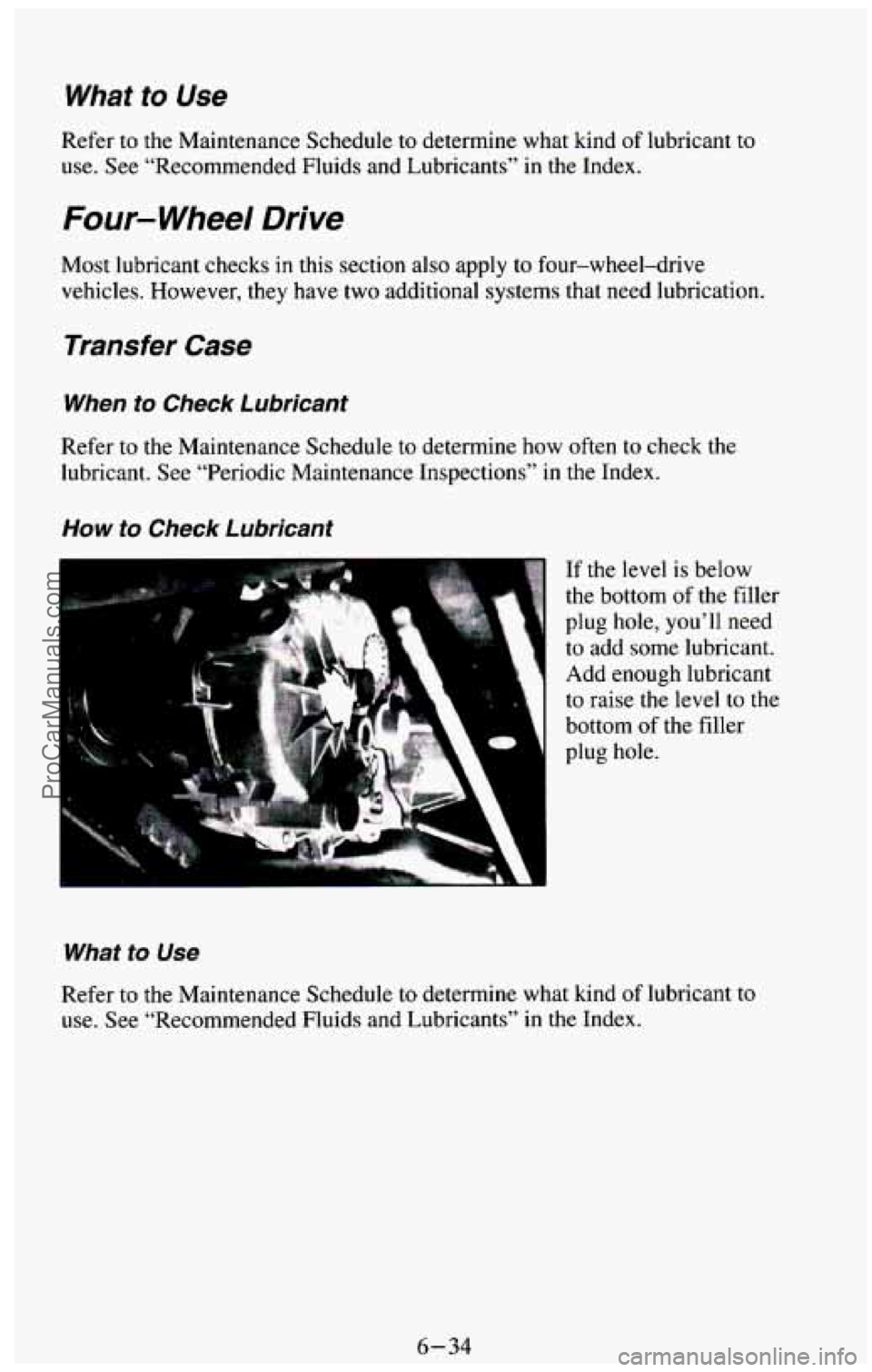 CHEVROLET SUBURBAN 1994 Owners Manual Whai to Use
Refer to the Maintenance Schedule to determine what kind of lubricant to
use. See “Recommended Fluids and Lubricants” in the Index.
Four- Wheel Drive
Most lubricant che CHEVROLET SUBURBAN 1994 Owners Manual Whai to Use
Refer to the Maintenance Schedule to determine what kind of lubricant to
use. See “Recommended Fluids and Lubricants” in the Index.
Four- Wheel Drive
Most lubricant che
