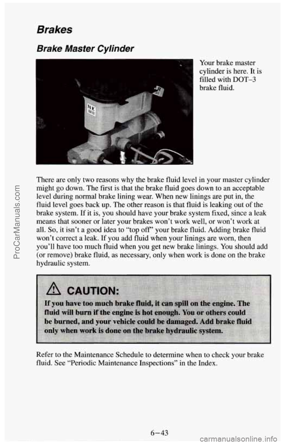 CHEVROLET SUBURBAN 1994 Owners Manual Brakes
Brake Master Cylinder
4 Your brake master
cylinder
is here. It is
filled with
DOT-3
brake fluid.
There are only two reasons why the brake fluid level in your master cylinder
migh CHEVROLET SUBURBAN 1994 Owners Manual Brakes
Brake Master Cylinder
4 Your brake master
cylinder
is here. It is
filled with
DOT-3
brake fluid.
There are only two reasons why the brake fluid level in your master cylinder
migh
