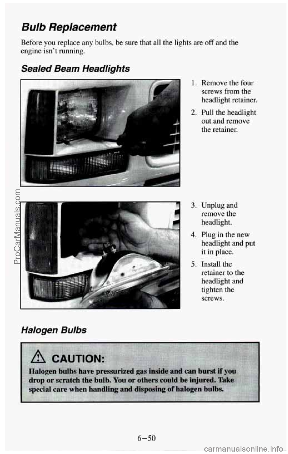 CHEVROLET SUBURBAN 1994 Owners Manual Bulb Replacement
Before you replace any bulbs, be sure that all the lights are off and the
engine isnt running.
Sealed Beam Headlights
3. Unplug and
remove the
headlight.
headlight and CHEVROLET SUBURBAN 1994 Owners Manual Bulb Replacement
Before you replace any bulbs, be sure that all the lights are off and the
engine isnt running.
Sealed Beam Headlights
3. Unplug and
remove the
headlight.
headlight and