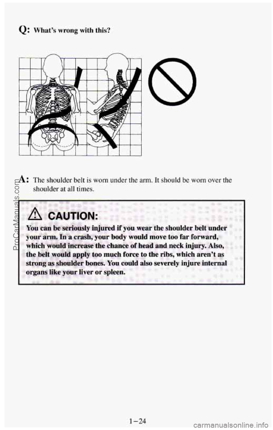 CHEVROLET SUBURBAN 1994 Owners Guide Q: What’s wrong with this? 
A: The shoulder  belt is worn  under  the  arm. It  should  be  worn  over  the 
shoulder 
at all times. 
1-24 
ProCarManuals.com 