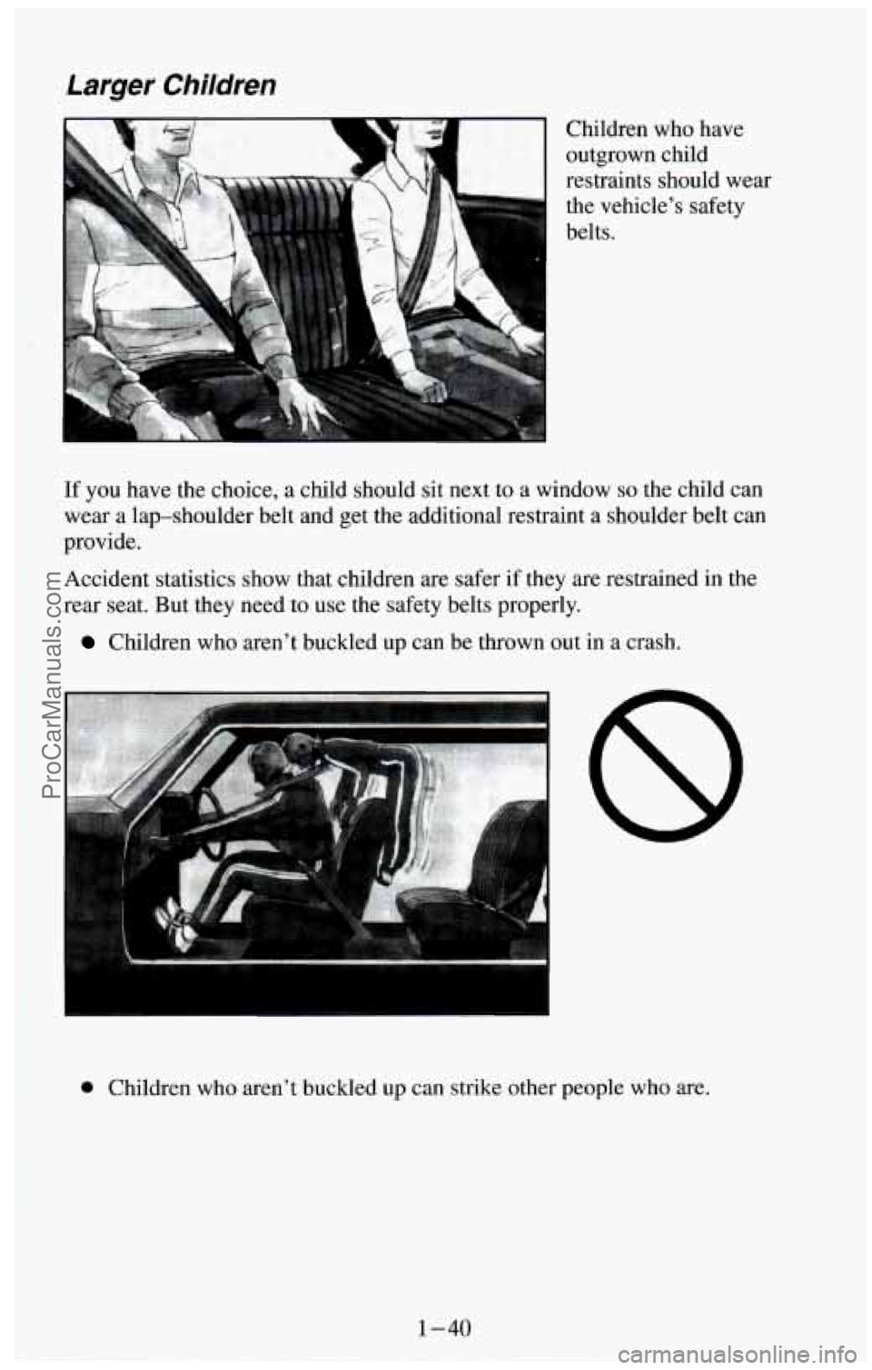 CHEVROLET SUBURBAN 1994 Workshop Manual Larger Children
Children who have
outgrown child
restraints should wear the vehicle’s safety
belts.
If you have the choice, a child should sit next to a window so the child can
wear a la CHEVROLET SUBURBAN 1994 Workshop Manual Larger Children
Children who have
outgrown child
restraints should wear the vehicle’s safety
belts.
If you have the choice, a child should sit next to a window so the child can
wear a la