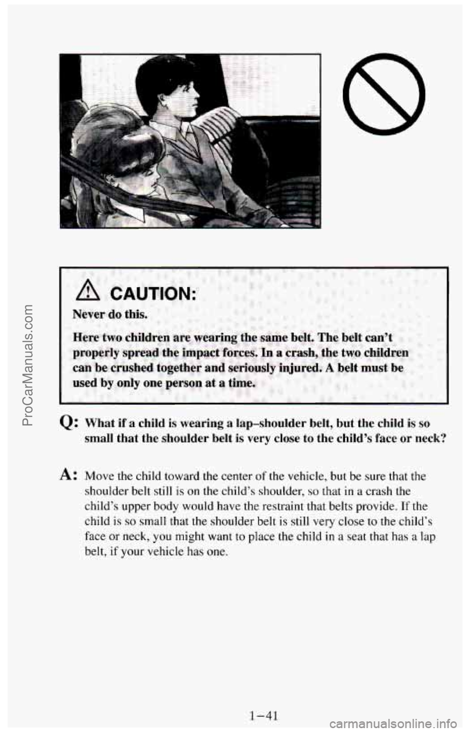 CHEVROLET SUBURBAN 1994 Workshop Manual A
2: What if a child is wearing a lap-shoulder belt, but the child is so
small that the shoulder belt is very close to the child’s face or neck?
A: Move the child toward the ce CHEVROLET SUBURBAN 1994 Workshop Manual A
2: What if a child is wearing a lap-shoulder belt, but the child is so
small that the shoulder belt is very close to the child’s face or neck?
A: Move the child toward the ce
