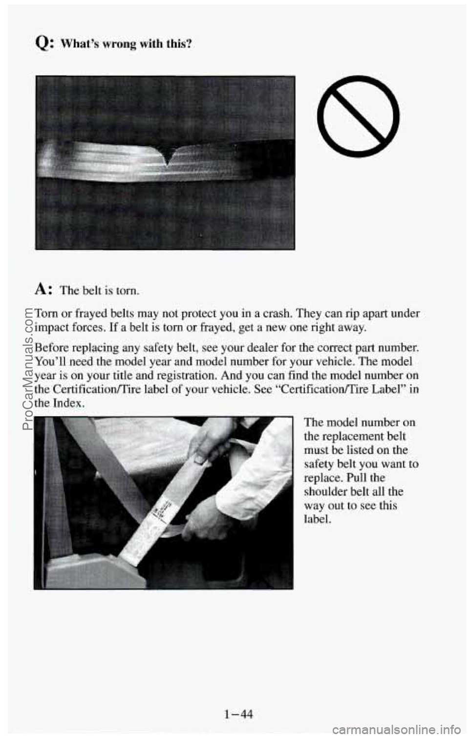 CHEVROLET SUBURBAN 1994 Workshop Manual Q: What’s wrong with this?
A: The belt is torn.
Torn or frayed belts may not protect you in a crash. They can rip apart under
impact forces.
If a belt is torn or frayed, get a new CHEVROLET SUBURBAN 1994 Workshop Manual Q: What’s wrong with this?
A: The belt is torn.
Torn or frayed belts may not protect you in a crash. They can rip apart under
impact forces.
If a belt is torn or frayed, get a new
