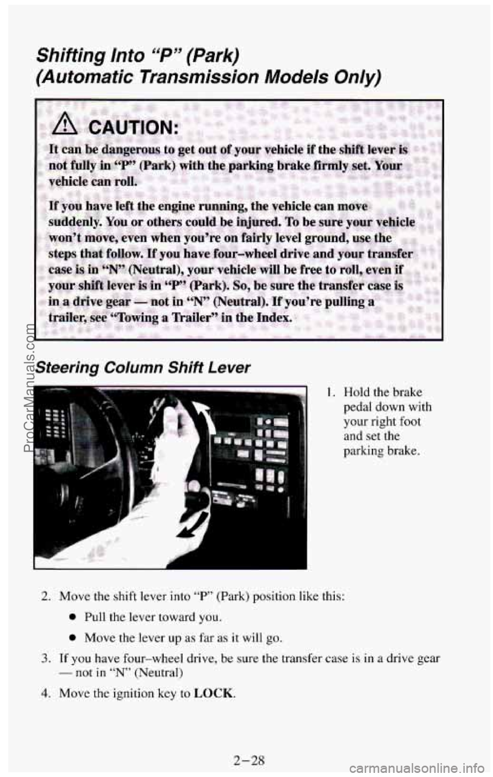 CHEVROLET SUBURBAN 1994 Manual Online Shifting Into “P” (Park)
(Automatic Transmission Models Only)
Steering Column Shift Lever
1. Hold the brake
pedal down with
your right
foot
and set the
parking brake.
2. Move the CHEVROLET SUBURBAN 1994 Manual Online Shifting Into “P” (Park)
(Automatic Transmission Models Only)
Steering Column Shift Lever
1. Hold the brake
pedal down with
your right
foot
and set the
parking brake.
2. Move the