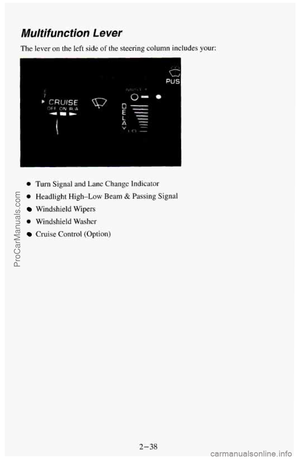 CHEVROLET SUBURBAN 1994  Owners Manual Multifunction Lever 
The lever on the left side of the  steering  column includes your: 
h I 
0 Turn Signal and Lane Change  Indicator 
0 Headlight  High-Low  Beam & Passing  Signal 
Windshield Wipers