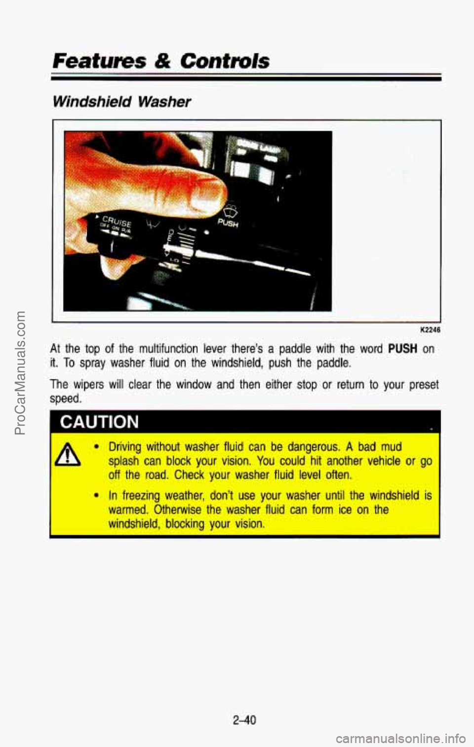 CHEVROLET SUBURBAN 1993 Owners Manual Features & Controls
Windshield Washer
K2246
At the top of the multifunction lever there’s a paddle with th\
e word PUSH on
it.
To spray washer fluid on the windshield, push th CHEVROLET SUBURBAN 1993 Owners Manual Features & Controls
Windshield Washer
K2246
At the top of the multifunction lever there’s a paddle with th\
e word PUSH on
it.
To spray washer fluid on the windshield, push th