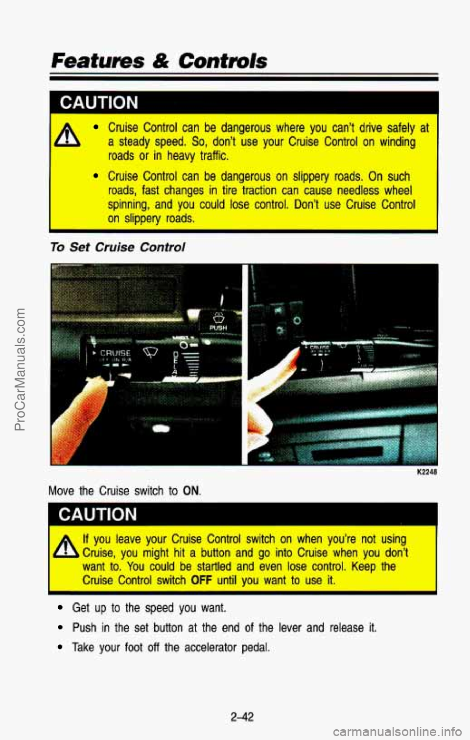 CHEVROLET SUBURBAN 1993  Owners Manual CAUTION 
I Cruise  Control  can  be  dangerous  where  you  can’t  drive  safely\
  at 
I A a steady  speed. So, don’t  use  your  Cruise  Control  on  winding 
roads 
or in  heavy  traffic. 
Crui