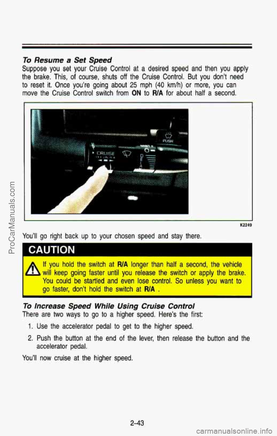 CHEVROLET SUBURBAN 1993  Owners Manual To Resume a Set Speed 
Suppose you set your Cruise Control at a desired speed and then you apply 
the  brake.  This,  of  course,  shuts 
off the  Cruise Control. But you  don’t  need 
to  reset 
it