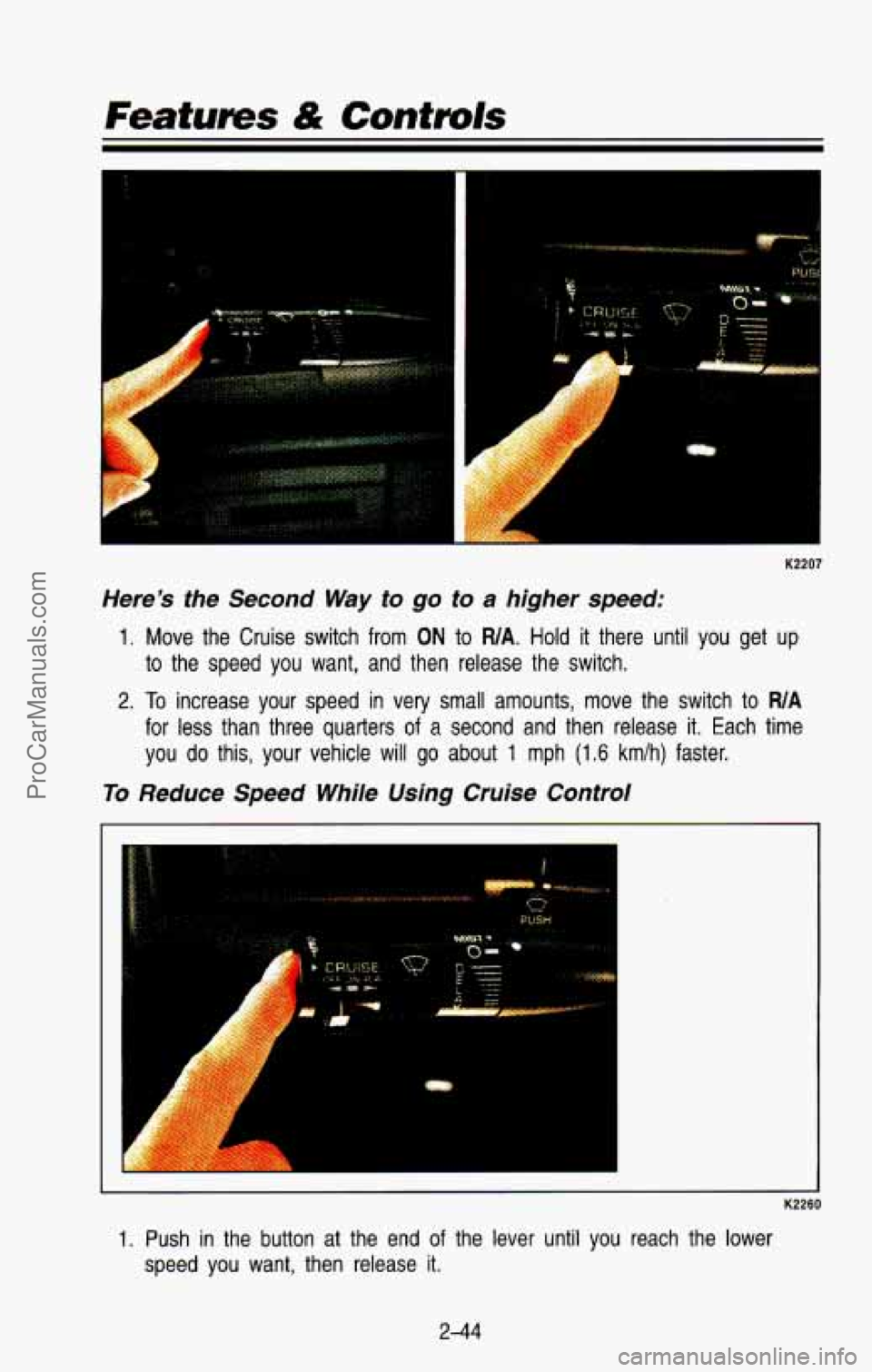 CHEVROLET SUBURBAN 1993  Owners Manual Features & Controls 
i 
K2207 
Heres  the  Second Way to go to a higher  speed: 
1. Move the Cruise  switch  from ON to WA. Hold  it there  until  you  get  up 
to the  speed  you  want,  and  then  