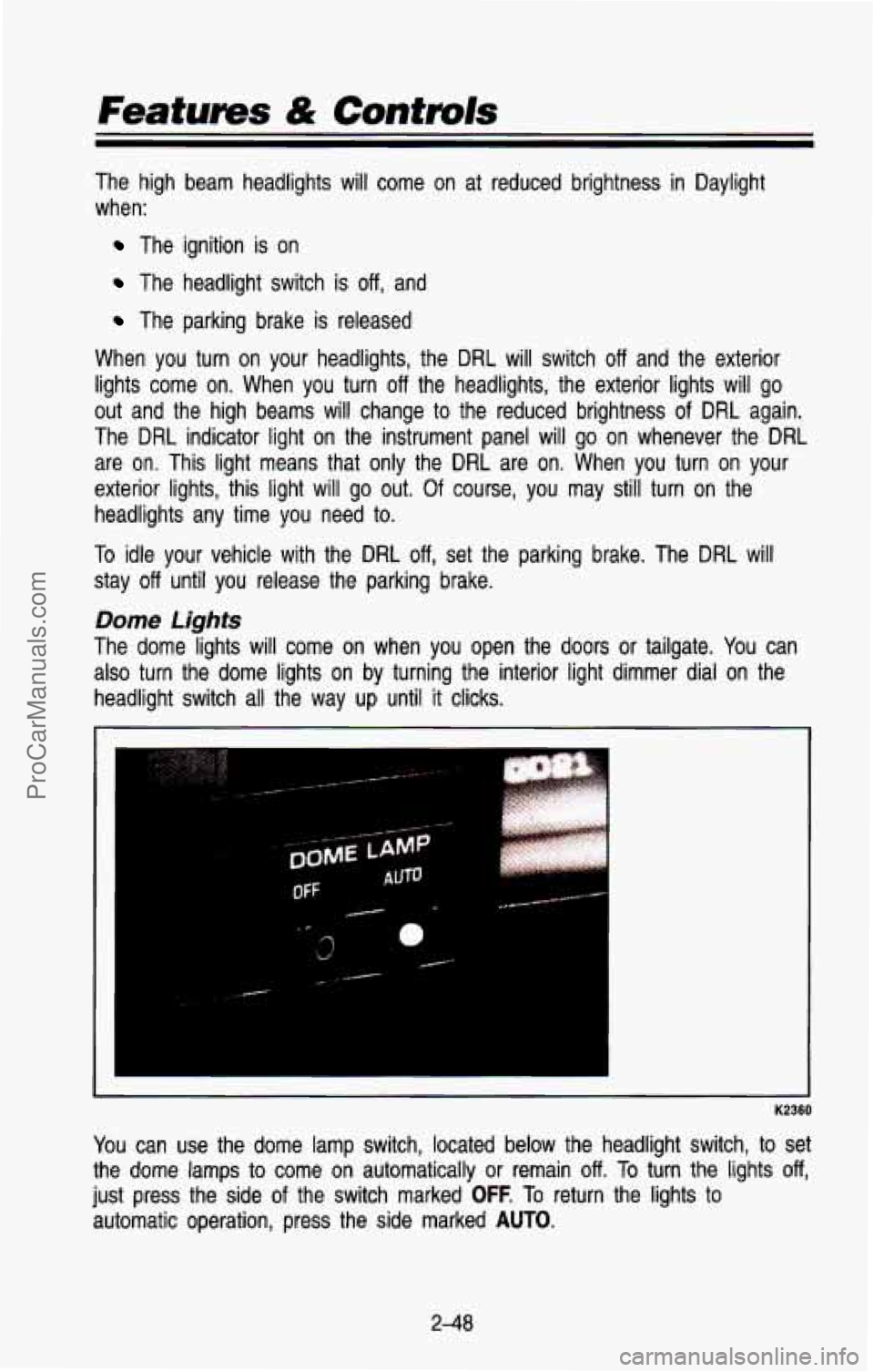 CHEVROLET SUBURBAN 1993 Owners Manual Features & Controls
The high beam headlights will come on at reduced brightness in\
Daylight
when:
The ignition is on
The headlight switch is off, and
The parking brake is rele CHEVROLET SUBURBAN 1993 Owners Manual Features & Controls
The high beam headlights will come on at reduced brightness in\
Daylight
when:
The ignition is on
The headlight switch is off, and
The parking brake is rele