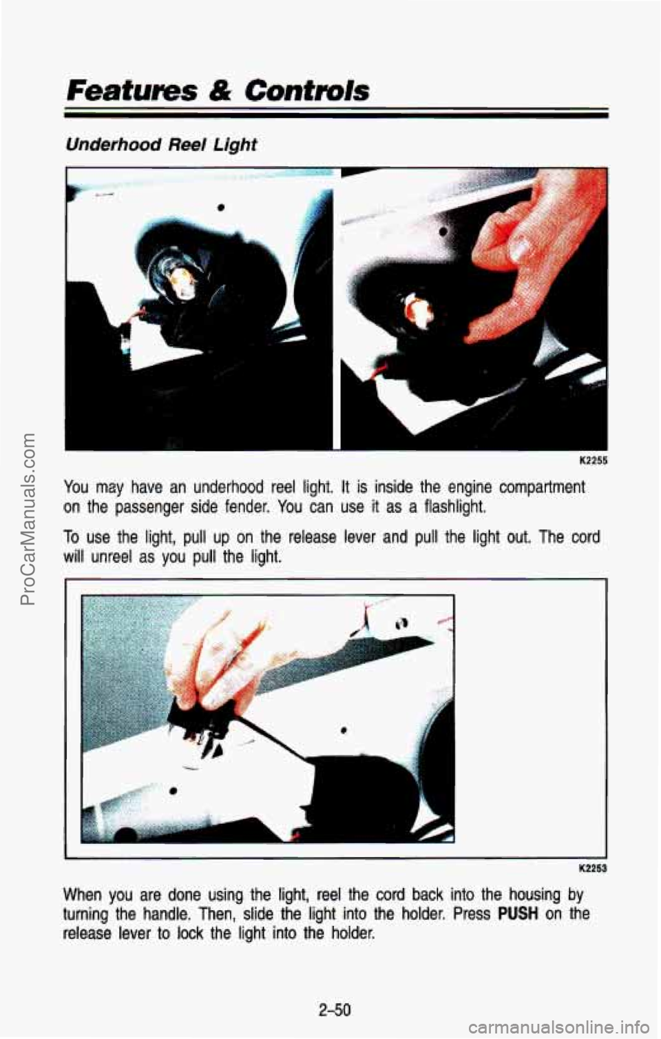 CHEVROLET SUBURBAN 1993  Owners Manual Underhood Reel Lighf 
IL 
I 
You  may  have an  underhood  reel  light. It is  inside  the  engine  compartment 
on  the  passenger  side  fender.  You  can  use it as  a  flashlight. 
To  use  the  l