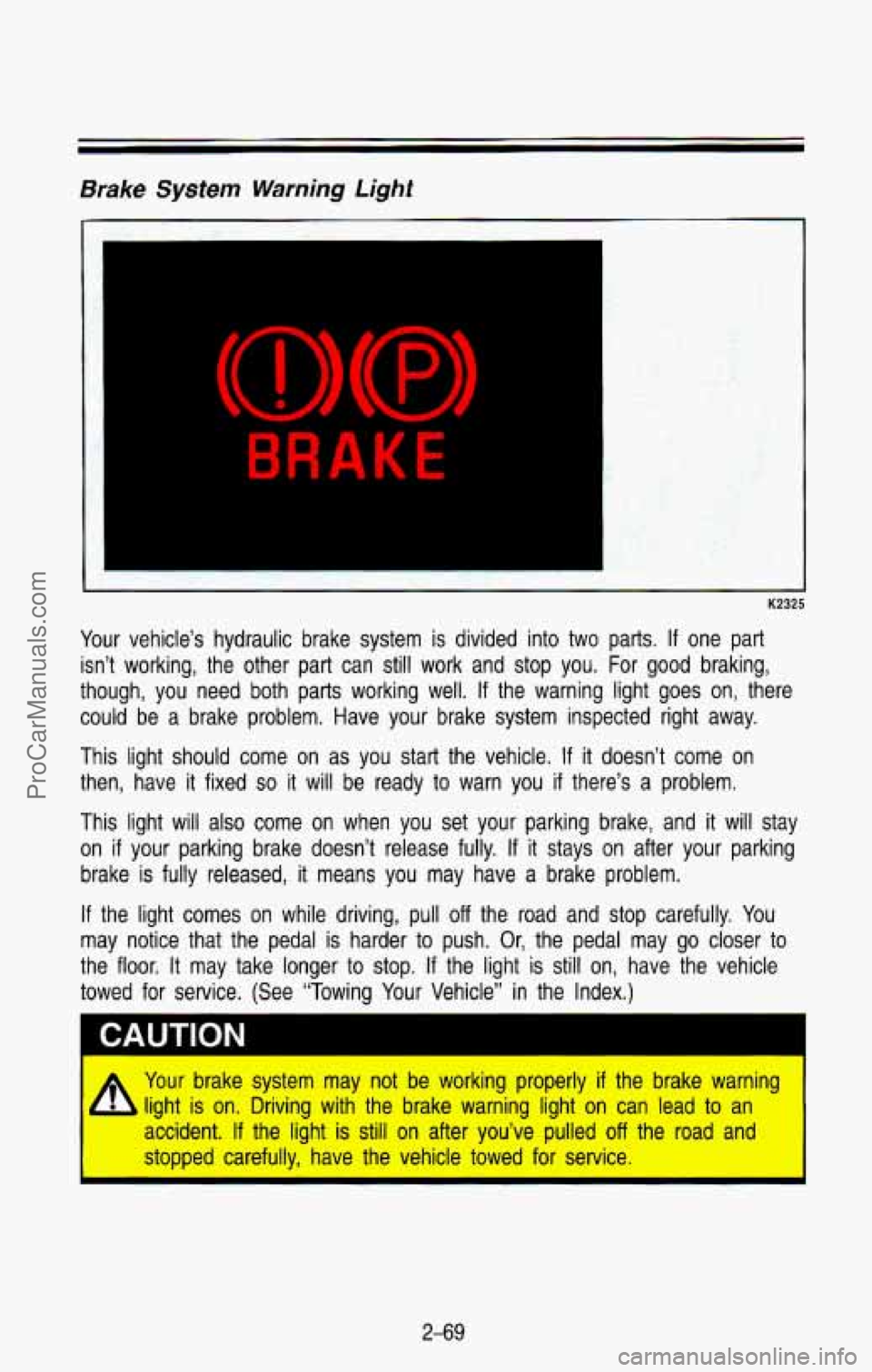 CHEVROLET SUBURBAN 1993  Owners Manual Brake System Warning Light 
BRAKE 
- 
K2325 
Your vehicle’s  hydraulic  brake  system  is  divided  into  two  parts. If one  part 
isn’t  working,  the  other  part  can  still work  and  stop  y