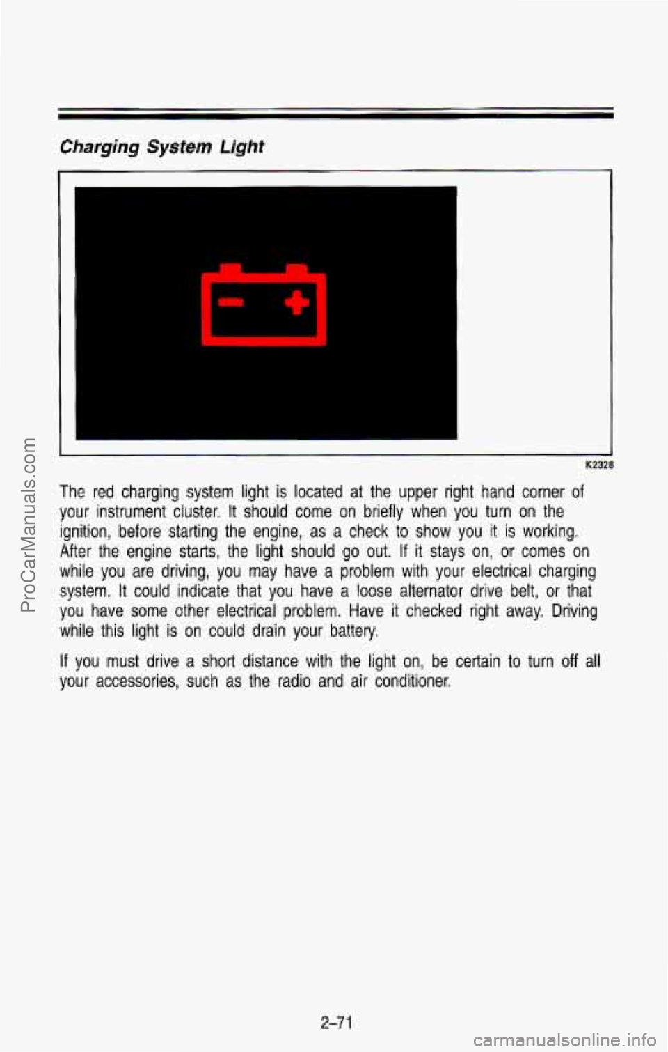 CHEVROLET SUBURBAN 1993  Owners Manual Charging System Light 
1 
K2328 
The  red  charging  system  light  is  located at the  upper  right  hand  corner of 
your  instrument  cluster.  It should  come on briefly  when  you  turn on  the 
