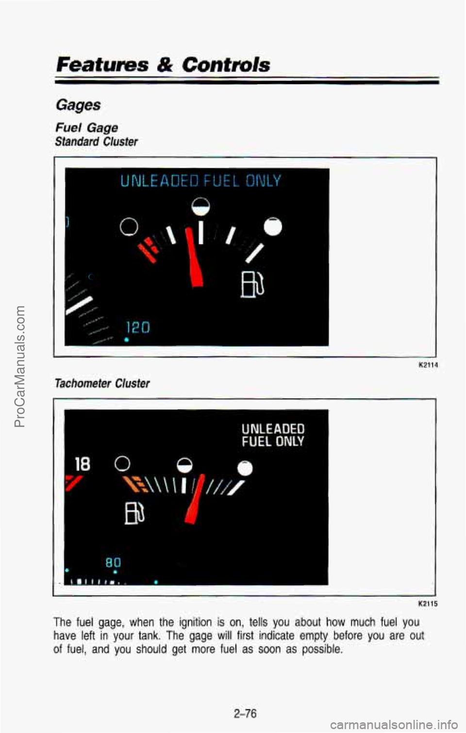 CHEVROLET SUBURBAN 1993  Owners Manual Features & Controls 
Gages 
Fuel Gage 
Standard Cluster 
0 
I" 
I 
-. 
Tachometer Cluster 
-I 
K2114 
UNLEADED 
FUEL ONLY 
1. .4 
K2115 
The  fuel  gage,  when  the  ignition is on, tells  you  about