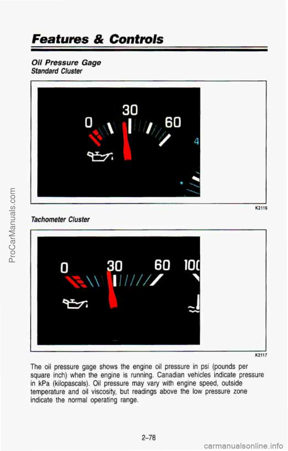 CHEVROLET SUBURBAN 1993  Owners Manual Featurns & Controls 
30 
Oil Pressure Gage 
Standard  Ciusier 
Tachometer 
Cluster 
K2116 
K2117 
The  oil  pressure  gage  shows  the  engine  oil  pressure  in  psi  (\
pounds  per square  inch)  wh