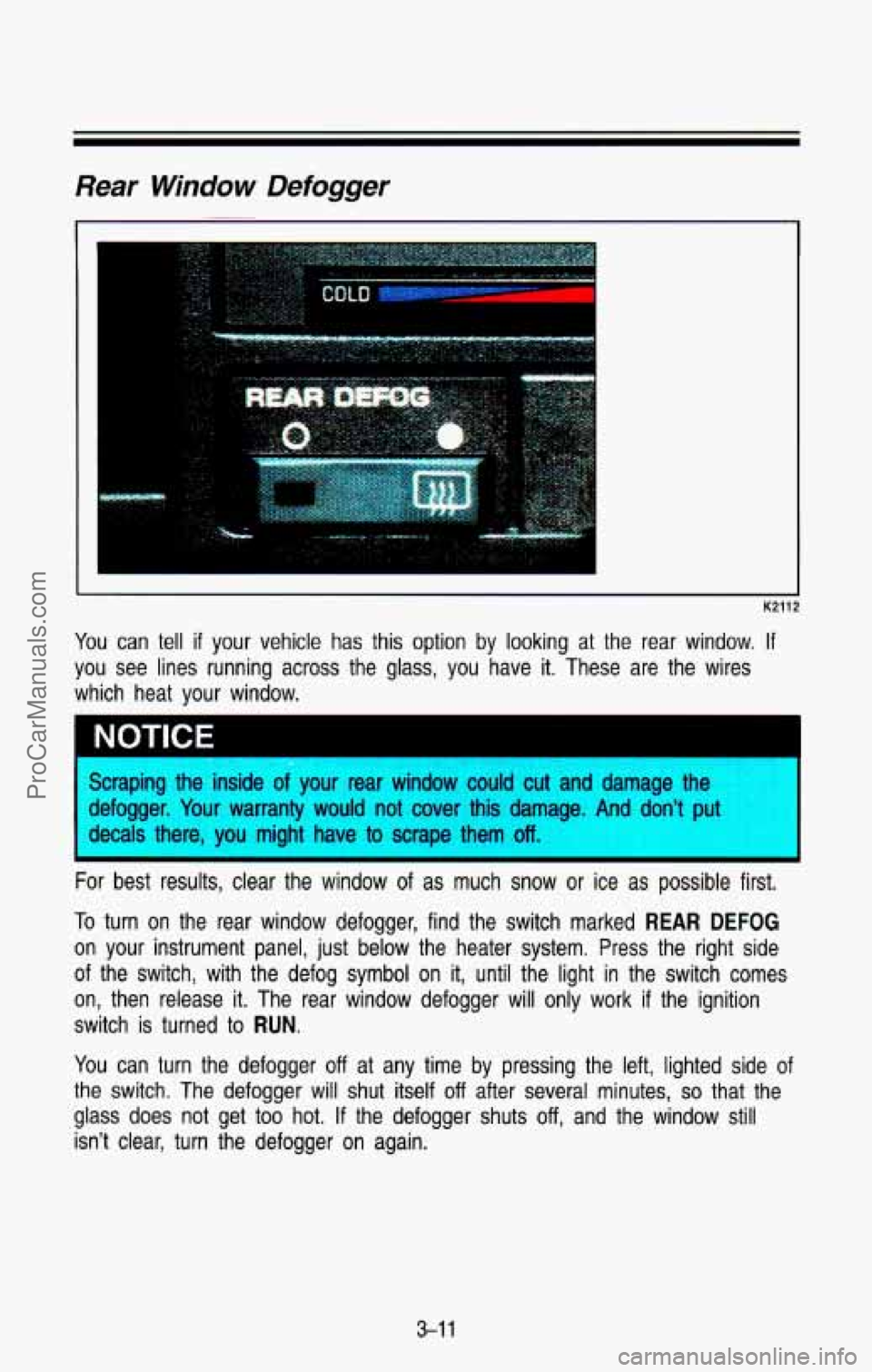 CHEVROLET SUBURBAN 1993  Owners Manual Rear Window Defogger 
K2112 J 
You can  tell  if your  vehicle  has  this option  by looking at the  rear  window. If 
you  see  lines  running  across  the  glass,  you  have it. These  are  the  wir