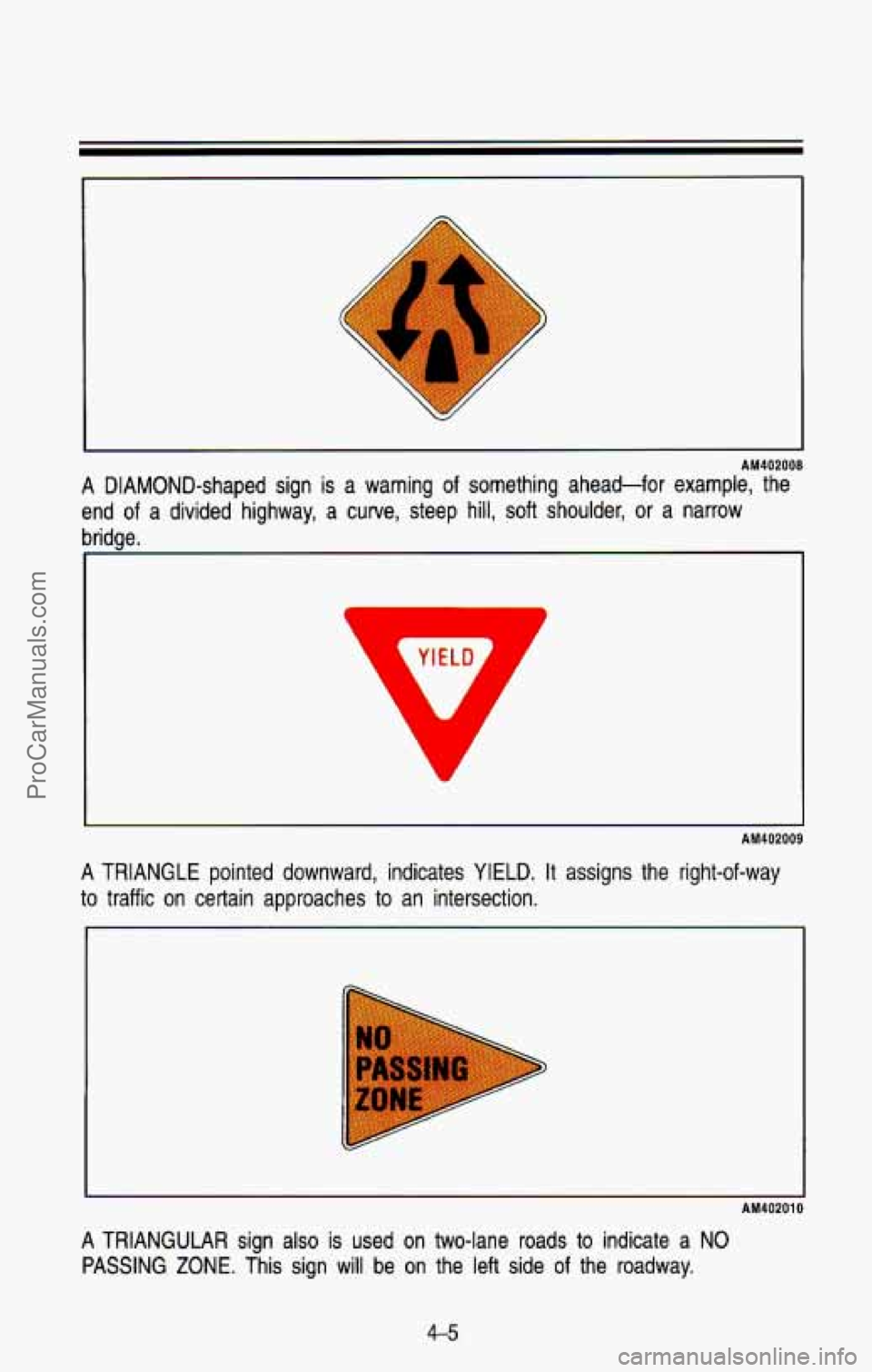 CHEVROLET SUBURBAN 1993  Owners Manual AM402008 
A  DIAMOND-shaped  sign is a warning  of  something  ahead-for  example,  the 
end 
of a  divided  highway,  a  curve,  steep  hill, soft shoulder,  or  a  narrow 
bridge. 
AM402009 
A TRIAN