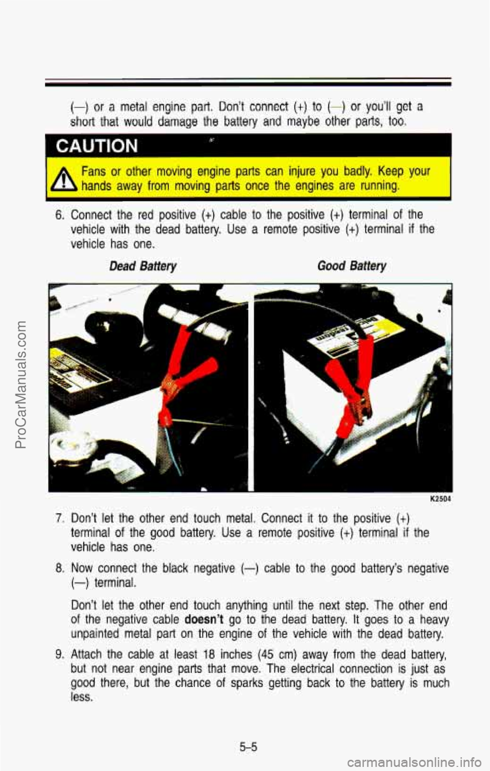 CHEVROLET SUBURBAN 1993 Owners Manual (-) or a metal engine part. Don’t connect (t) to (-) or you’ll get a
short that would damage the battery and maybe other parts, too.
A Fans or other moving engine parts can injure CHEVROLET SUBURBAN 1993 Owners Manual (-) or a metal engine part. Don’t connect (t) to (-) or you’ll get a
short that would damage the battery and maybe other parts, too.
A Fans or other moving engine parts can injure
