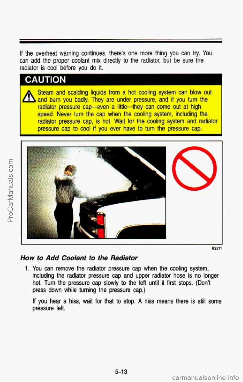 CHEVROLET SUBURBAN 1993  Owners Manual If the overheat  warning  continues,  theres  one more thing  you can  try. You 
can add  the  proper  coolant mix directly to the  radiator,  but be sure  the 
radiator  is cool  before  you 
do it.