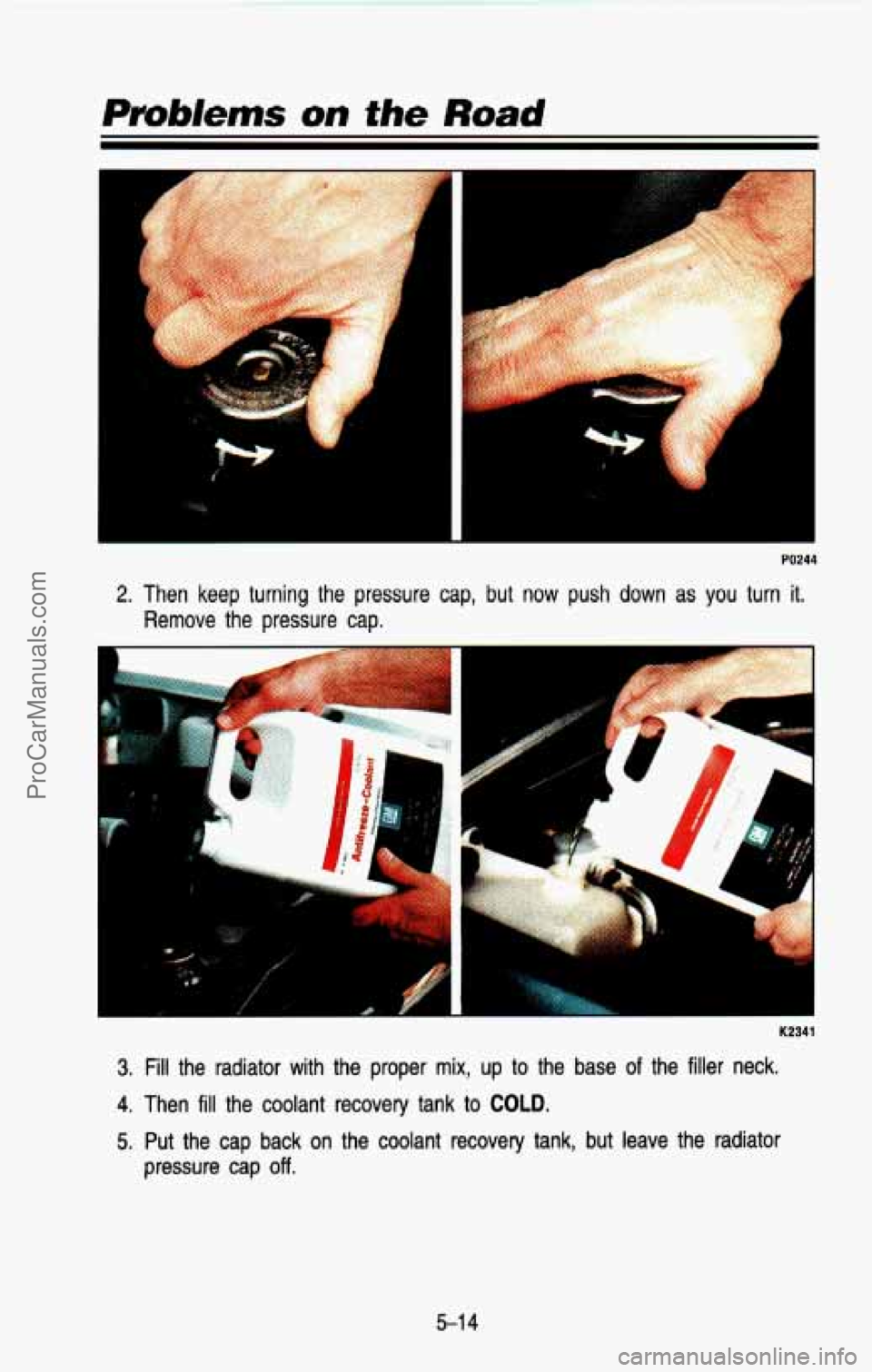 CHEVROLET SUBURBAN 1993  Owners Manual PO244 
2. Then  keep  turning  the  pressure  cap,  but  now  push  down as you  turn it. 
Remove  the  pressure  cap. 
L 
K2341 
3. Fill  the  radiator  with the  proper  mix,  up to the  base of the