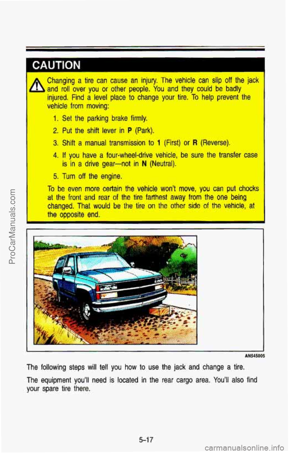 CHEVROLET SUBURBAN 1993 Owners Manual L
Changing a tire can cause an injury. The vehicle can slip off the jack
injured. Find a level place to change your tire. To help prevent the
vehicle
from moving:
- and roll CHEVROLET SUBURBAN 1993 Owners Manual L
Changing a tire can cause an injury. The vehicle can slip off the jack
injured. Find a level place to change your tire. To help prevent the
vehicle
from moving:
- and roll