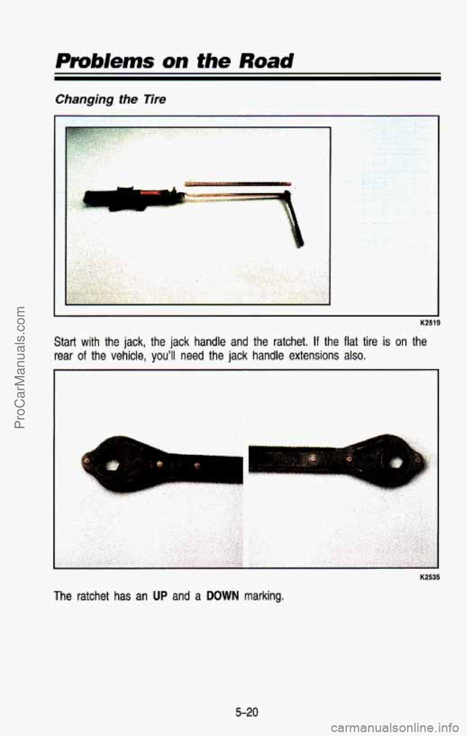 CHEVROLET SUBURBAN 1993  Owners Manual manging the Tire 
1 
K2519 
Start  with  the  jack,  the  jack  handle  and  the  ratchet. If the  flat  tire  is on  the 
rear 
of the  vehicle,  youll  need  the  jack  handle  extensions  also. 
K