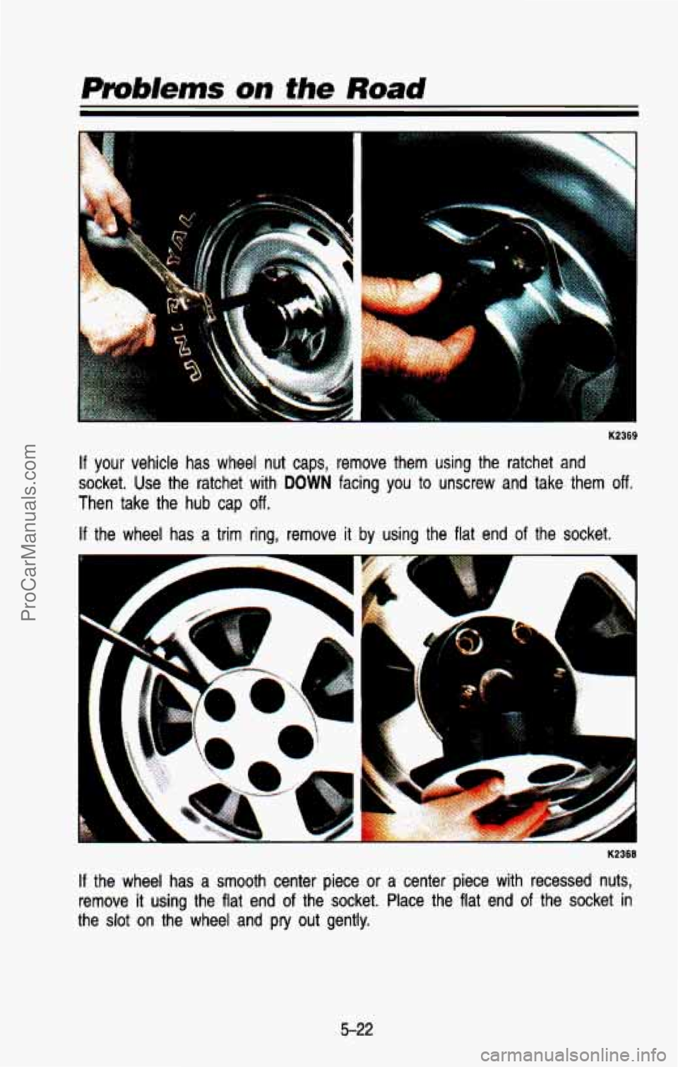 CHEVROLET SUBURBAN 1993  Owners Manual K2369 
If your vehicle has wheel nut caps, remove  them  using  the  ratchet  and 
socket.  Use  the  ratchet  with 
DOWN facing you to  unscrew  and  take  them off. 
Then  take  the  hub  cap off. 
