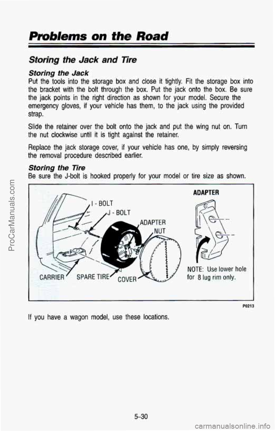 CHEVROLET SUBURBAN 1993  Owners Manual Problems on the Road 
Storing the Jack and Tire 
Storhg the Jack 
Put  the  tools  into  the  storage  box  and  close it tightly,  Fit  the  storage box into 
the  bracket  with  the  bolt through  t