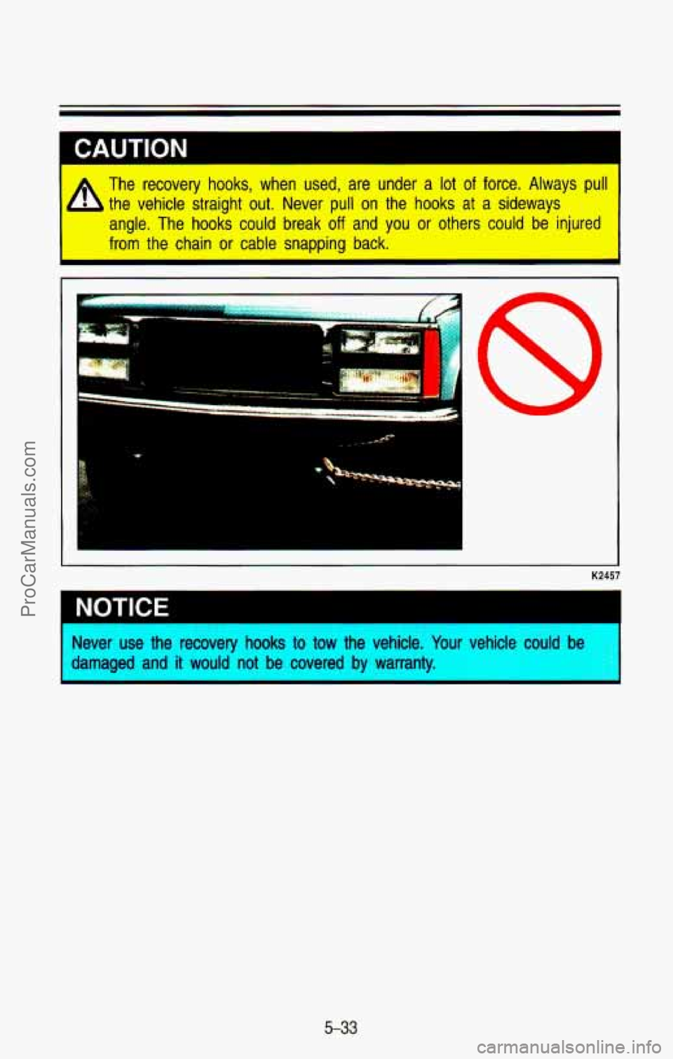CHEVROLET SUBURBAN 1993 Owners Manual The recovery hooks, when used, are under a lot of force. Always pull
the vehicle straight out. Never pull
on the hooks at a sideways
angle. The hooks could break
off and you CHEVROLET SUBURBAN 1993 Owners Manual The recovery hooks, when used, are under a lot of force. Always pull
the vehicle straight out. Never pull
on the hooks at a sideways
angle. The hooks could break
off and you