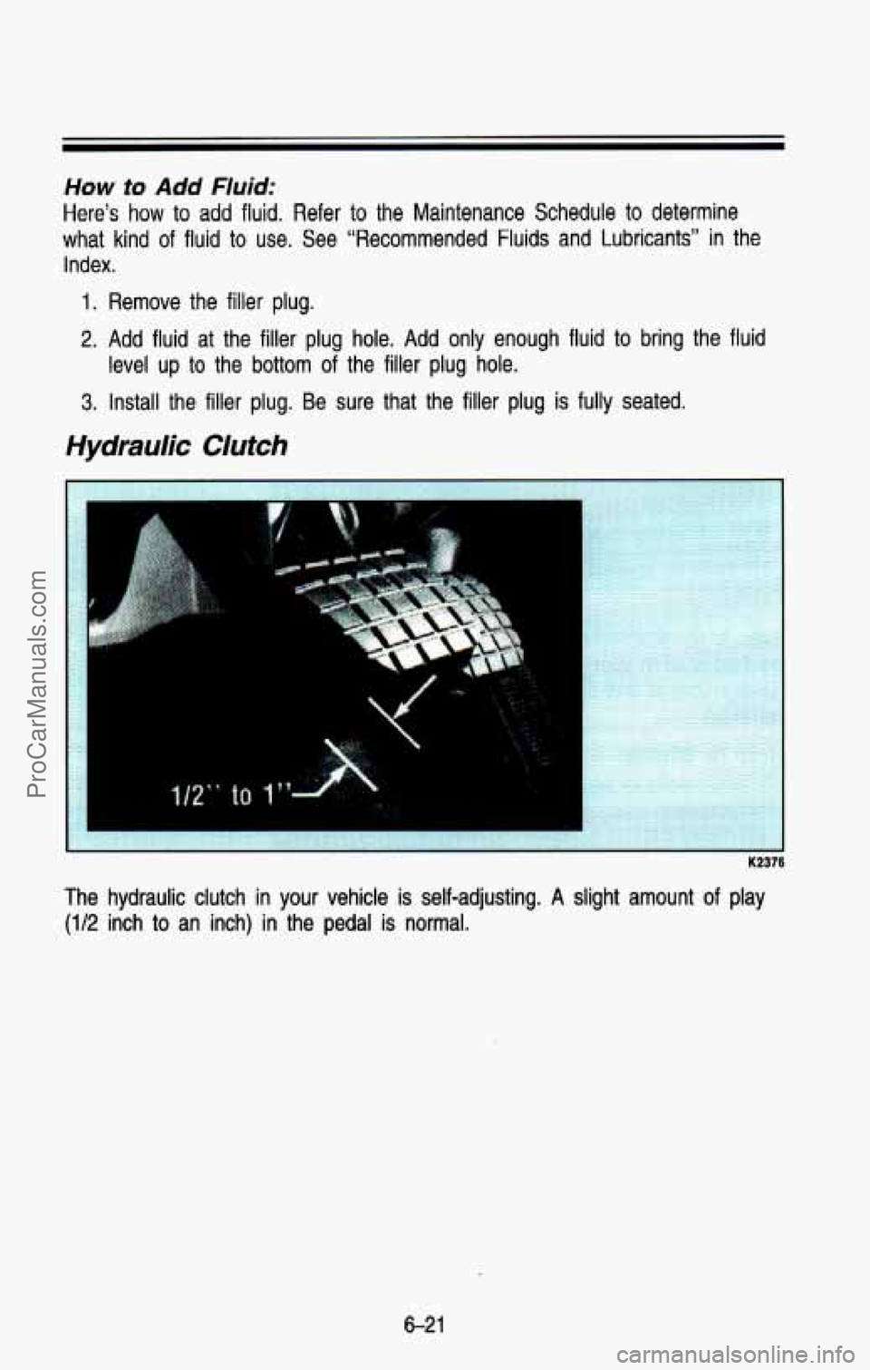 CHEVROLET SUBURBAN 1993  Owners Manual How to Add Fluid: 
Here’s  how to add  fluid.  Refer to the  Maintenance  Schedule  to  determine 
what  kind 
of fluid to use.  See  “Recommended  Fluids  and  Lubricants”  in the 
Index. 
1. R