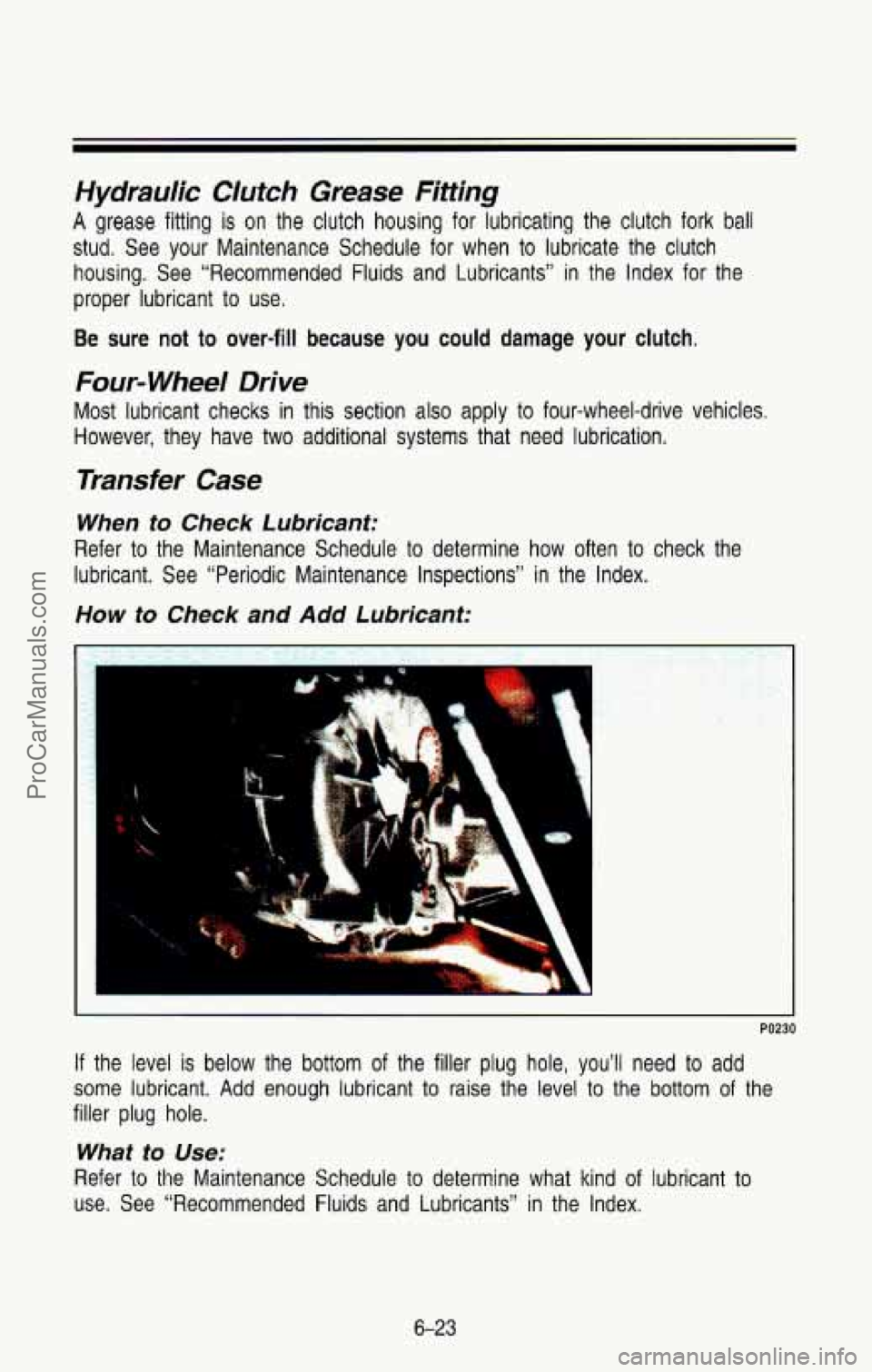 CHEVROLET SUBURBAN 1993  Owners Manual Hydraulic Clufch Grease Fittrhg 
A grease  fitting is on the  clutch  housing for lubricating  the  clutch  fork ball 
stud.  See  your  Maintenance  Schedule  for  when to lubricate  the  clutch 
hou